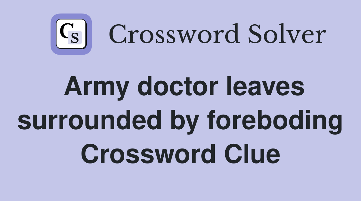 Army doctor leaves surrounded by foreboding Crossword Clue Answers